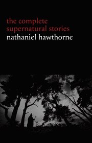 Nathaniel Hawthorne: The Complete Supernatural Stories (40+ tales of horror and mystery: The Minister's Black Veil, Dr. Heidegger's Experiment, Rappaccini's Daughter, Young Goodman Brown...) (Hallow